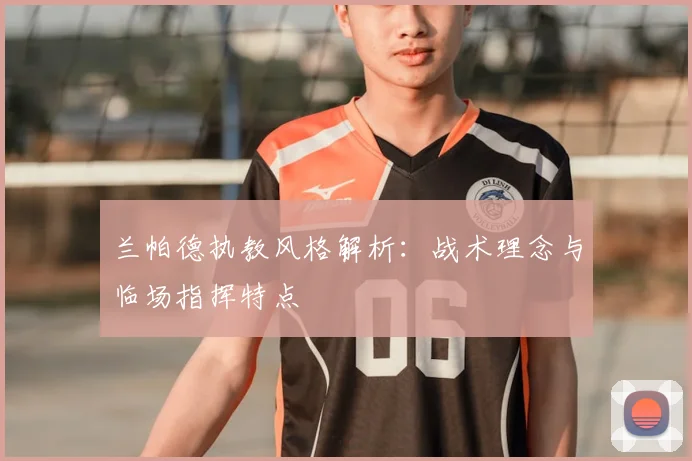 兰帕德执教风格解析：战术理念与临场指挥特点