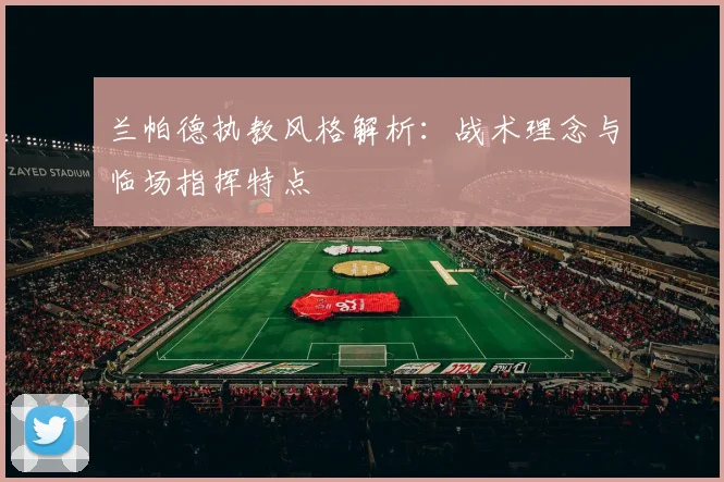 兰帕德执教风格解析:战术理念与临场指挥特点