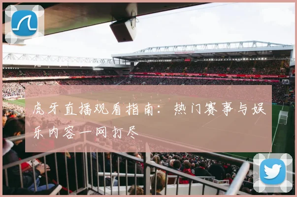 虎牙直播观看指南：热门赛事与娱乐内容一网打尽