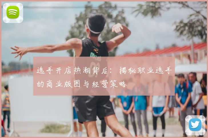 选手开店热潮背后：揭秘职业选手的商业版图与经营策略