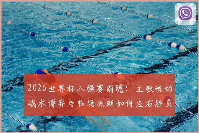 2026世界杯八强赛前瞻：主教练的战术博弈与临场决断如何左右胜负