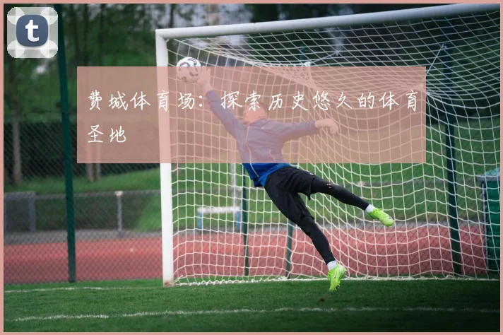 费城体育场：探索历史悠久的体育圣地