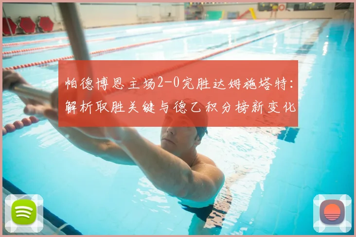 帕德博恩主场2-0完胜达姆施塔特：解析取胜关键与德乙积分榜新变化