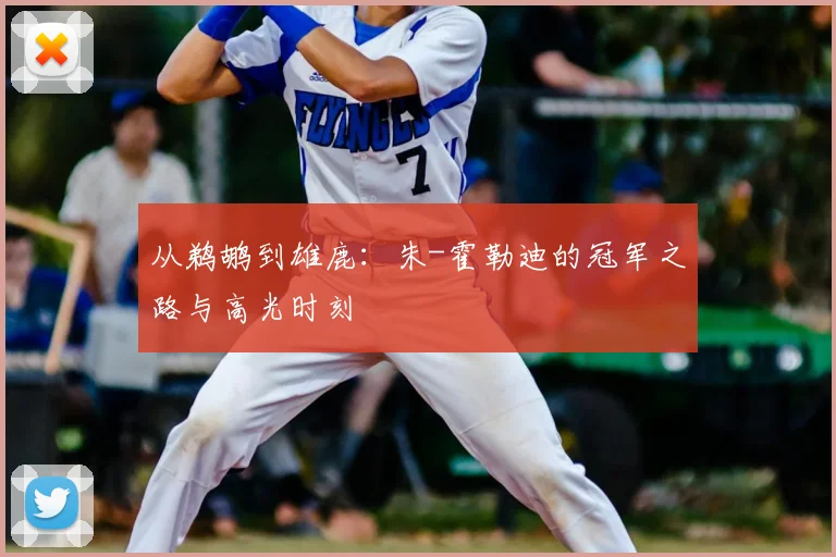 从鹈鹕到雄鹿：朱-霍勒迪的冠军之路与高光时刻