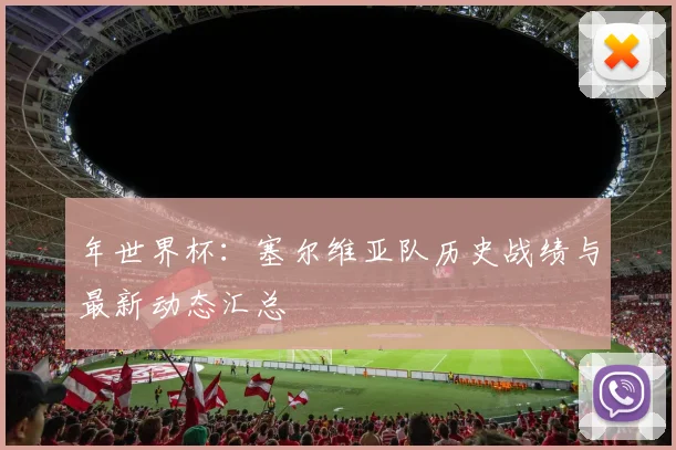 年世界杯:塞尔维亚队历史战绩与最新动态汇总