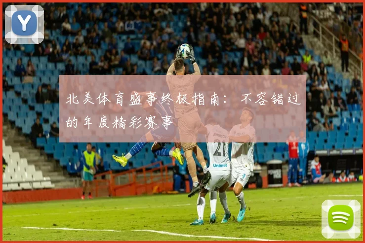 北美体育盛事终极指南:不容错过的年度精彩赛事