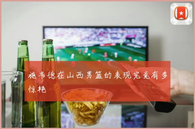 施韦德在山西男篮的表现究竟有多惊艳