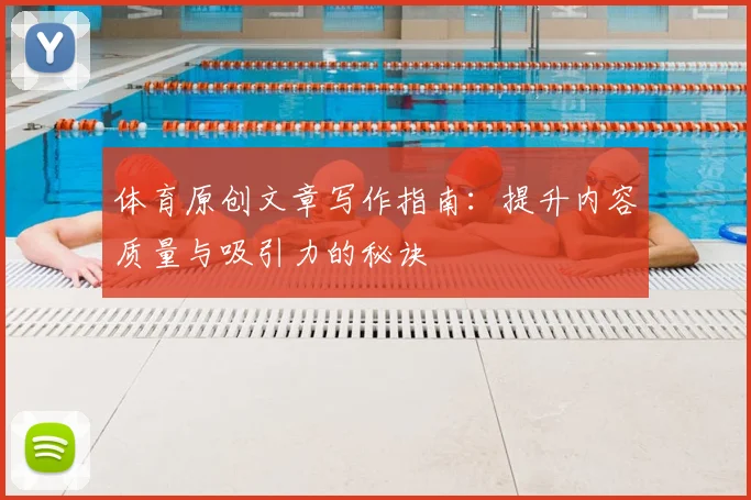体育原创文章写作指南:提升内容质量与吸引力的秘诀