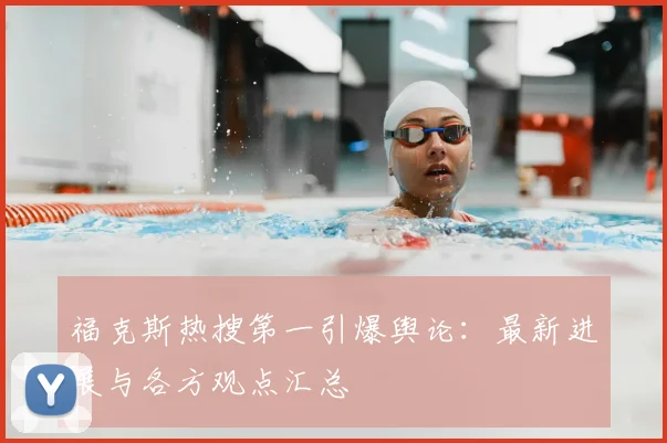福克斯热搜第一引爆舆论:最新进展与各方观点汇总