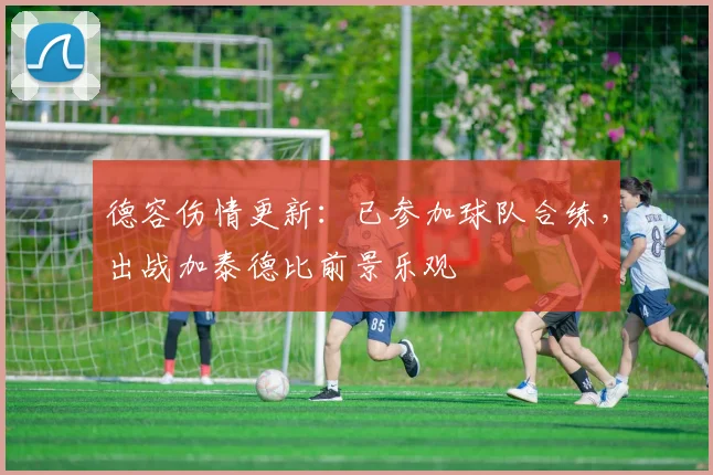 德容伤情更新:已参加球队合练,出战加泰德比前景乐观